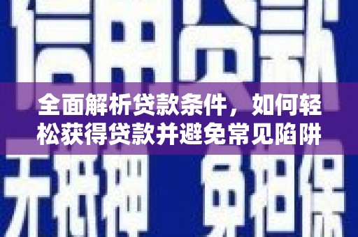 绥德全面解析贷款条件，如何轻松获得贷款并避免常见陷阱