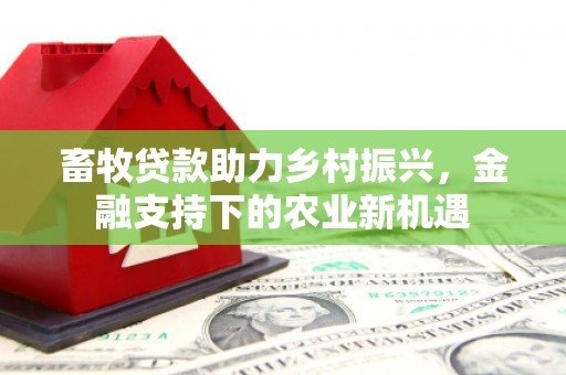 绥德畜牧贷款助力乡村振兴，金融支持下的农业新机遇