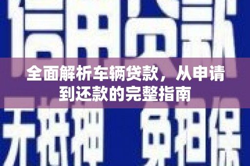绥德全面解析车辆贷款，从申请到还款的完整指南