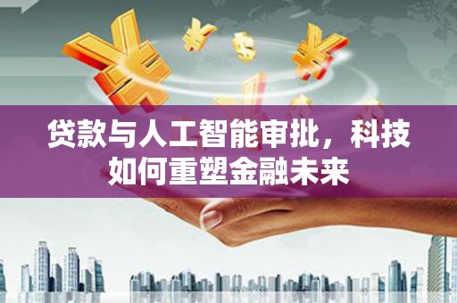 绥德贷款与人工智能审批，科技如何重塑金融未来