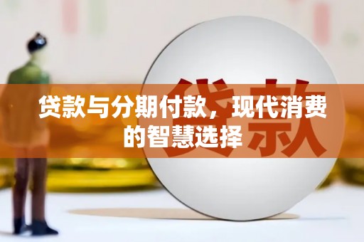 绥德贷款与分期付款，现代消费的智慧选择
