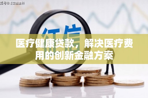 绥德医疗健康贷款，解决医疗费用的创新金融方案