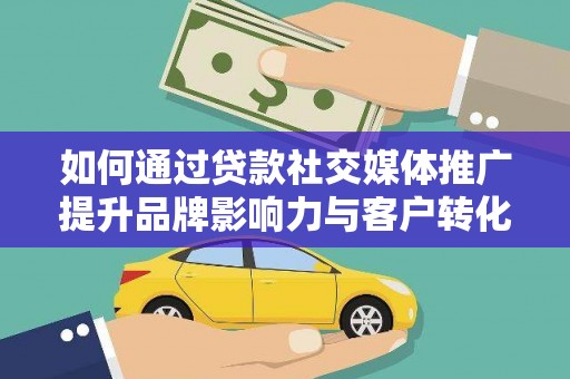 绥德如何通过贷款社交媒体推广提升品牌影响力与客户转化率