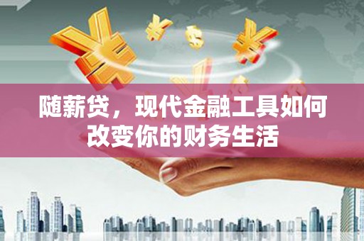 绥德随薪贷，现代金融工具如何改变你的财务生活