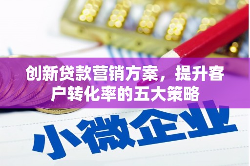 绥德创新贷款营销方案，提升客户转化率的五大策略