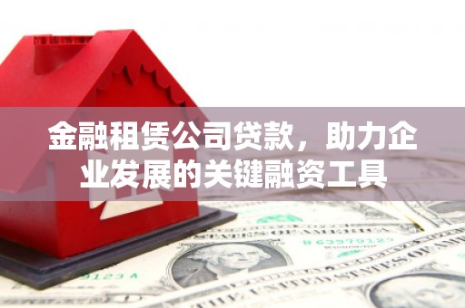 绥德金融租赁公司贷款，助力企业发展的关键融资工具