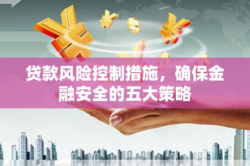 绥德贷款风险控制措施，确保金融安全的五大策略