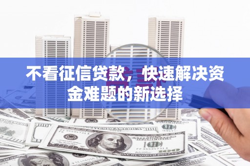 绥德不看征信贷款，快速解决资金难题的新选择