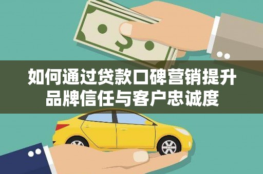 绥德如何通过贷款口碑营销提升品牌信任与客户忠诚度