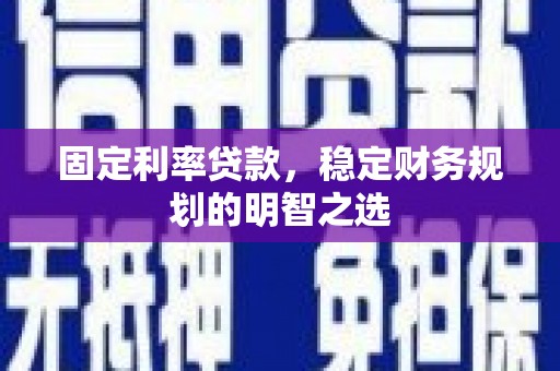 绥德固定利率贷款，稳定财务规划的明智之选
