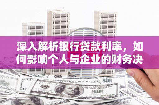 绥德深入解析银行贷款利率，如何影响个人与企业的财务决策