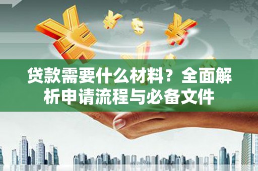 绥德贷款需要什么材料？全面解析申请流程与必备文件