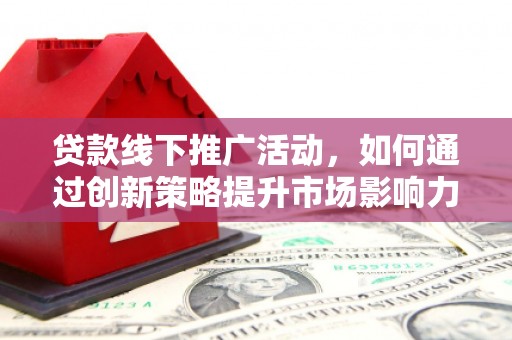 绥德贷款线下推广活动，如何通过创新策略提升市场影响力