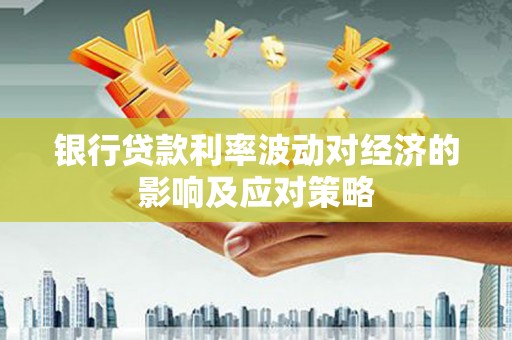 绥德银行贷款利率波动对经济的影响及应对策略