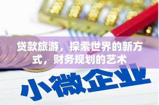 绥德贷款旅游，探索世界的新方式，财务规划的艺术
