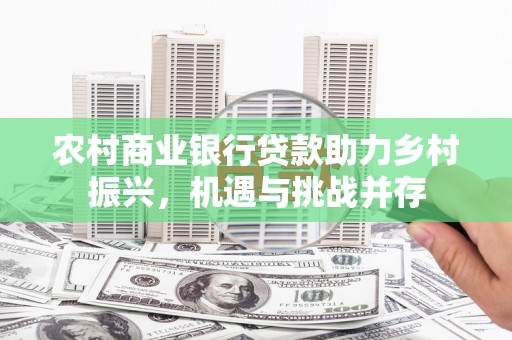 绥德农村商业银行贷款助力乡村振兴，机遇与挑战并存