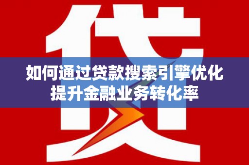 绥德如何通过贷款搜索引擎优化提升金融业务转化率