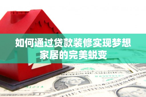 绥德如何通过贷款装修实现梦想家居的完美蜕变