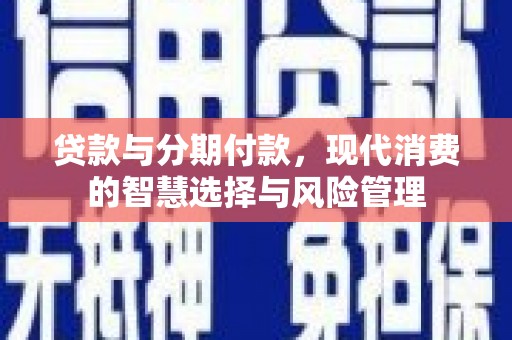绥德贷款与分期付款，现代消费的智慧选择与风险管理