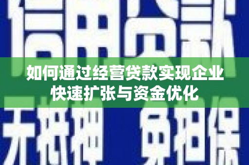 绥德如何通过经营贷款实现企业快速扩张与资金优化