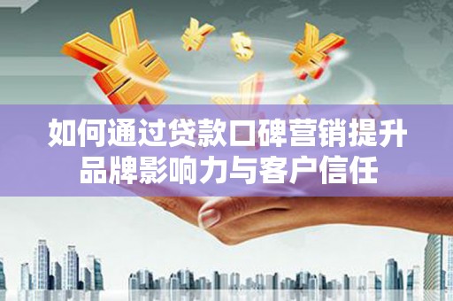 绥德如何通过贷款口碑营销提升品牌影响力与客户信任