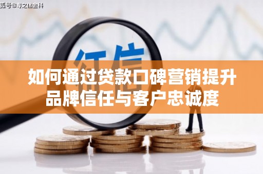 绥德如何通过贷款口碑营销提升品牌信任与客户忠诚度