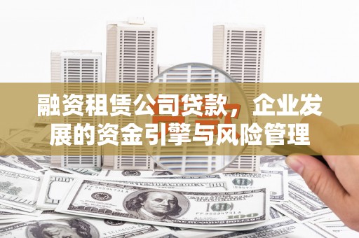 绥德融资租赁公司贷款，企业发展的资金引擎与风险管理