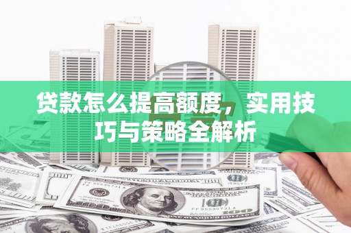 绥德贷款怎么提高额度，实用技巧与策略全解析