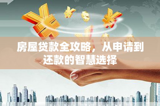绥德房屋贷款全攻略，从申请到还款的智慧选择