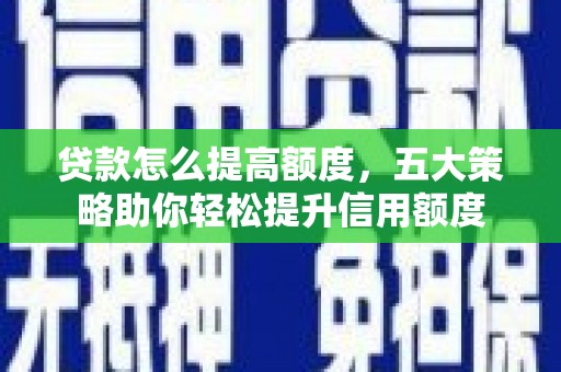 绥德贷款怎么提高额度，五大策略助你轻松提升信用额度
