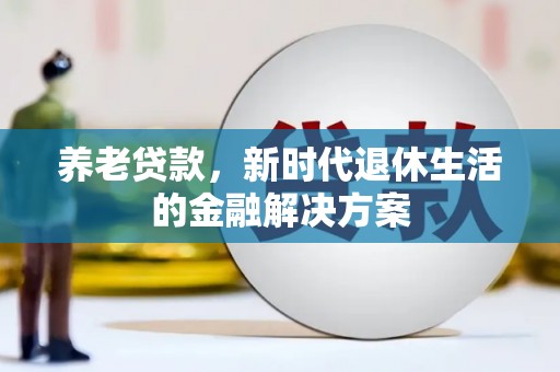 绥德养老贷款，新时代退休生活的金融解决方案