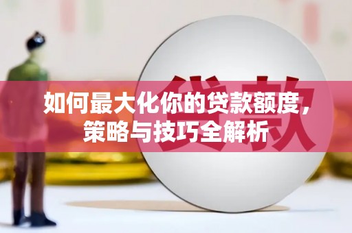 绥德如何最大化你的贷款额度，策略与技巧全解析