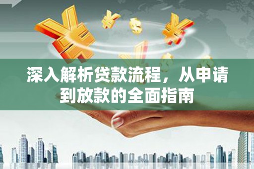 绥德深入解析贷款流程，从申请到放款的全面指南