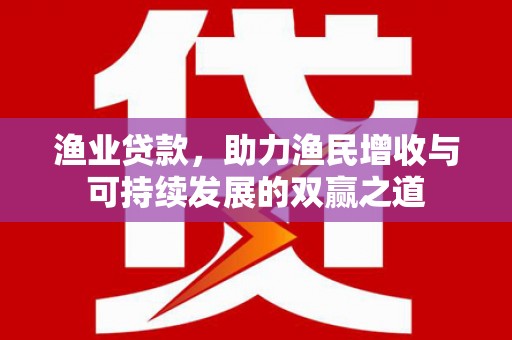 绥德渔业贷款，助力渔民增收与可持续发展的双赢之道