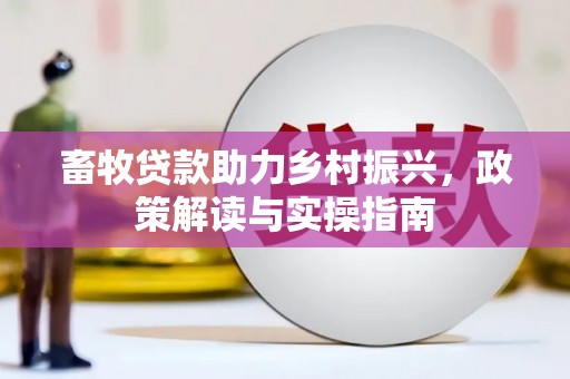 绥德畜牧贷款助力乡村振兴，政策解读与实操指南