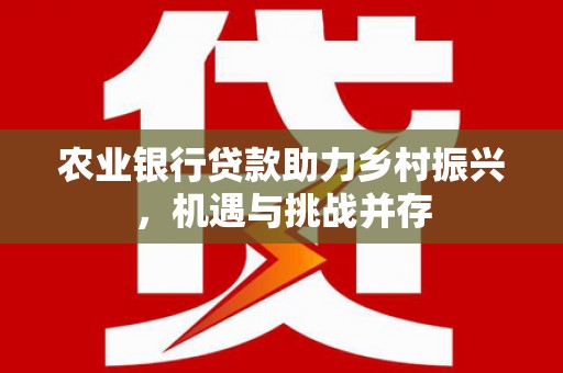 绥德农业银行贷款助力乡村振兴，机遇与挑战并存