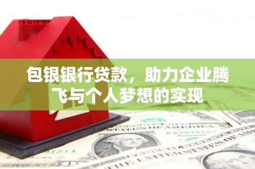 绥德包银银行贷款，助力企业腾飞与个人梦想的实现