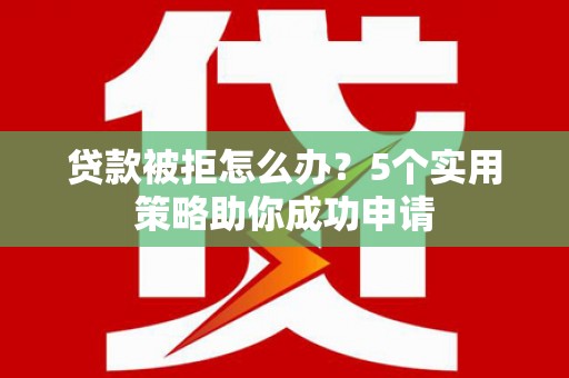绥德贷款被拒怎么办？5个实用策略助你成功申请