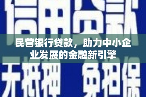 绥德民营银行贷款，助力中小企业发展的金融新引擎
