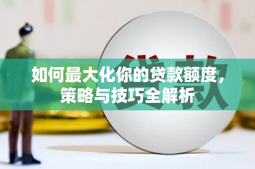 绥德如何最大化你的贷款额度，策略与技巧全解析