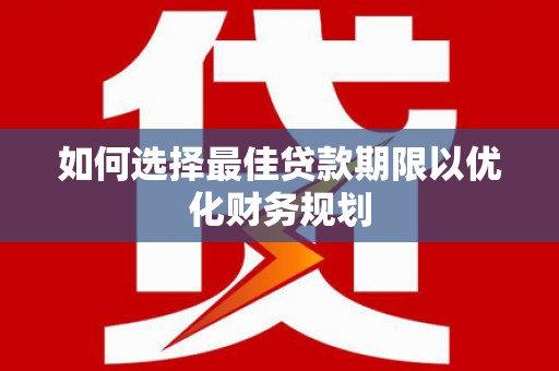绥德如何选择最佳贷款期限以优化财务规划