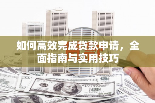 绥德如何高效完成贷款申请，全面指南与实用技巧