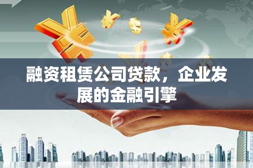 绥德融资租赁公司贷款，企业发展的金融引擎