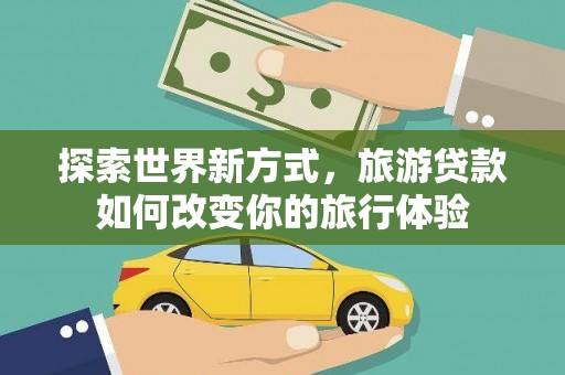 绥德探索世界新方式，旅游贷款如何改变你的旅行体验