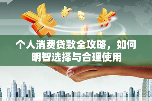 绥德个人消费贷款全攻略，如何明智选择与合理使用