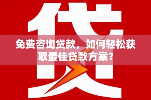 绥德免费咨询贷款，如何轻松获取最佳贷款方案？